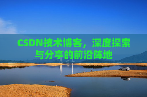 CSDN技术博客，深度探索与分享的前沿阵地
